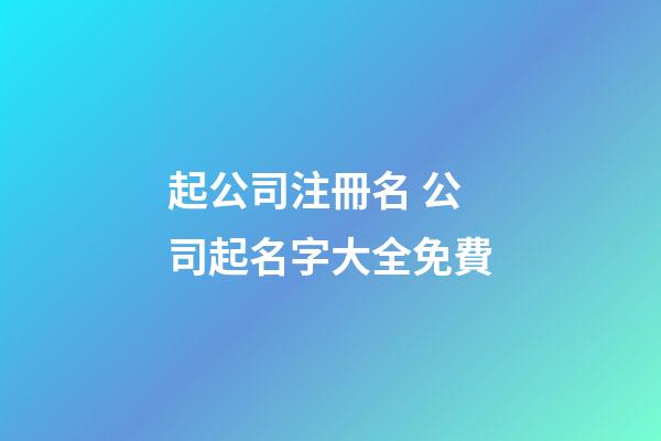 起公司注冊名 公司起名字大全免費-第1張-公司起名-玄機派